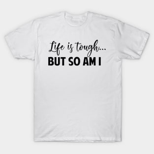 Life Is Tough But So Am I T-Shirt